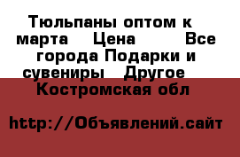 Тюльпаны оптом к 8 марта! › Цена ­ 33 - Все города Подарки и сувениры » Другое   . Костромская обл.